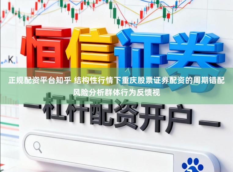 正规配资平台知乎 结构性行情下重庆股票证券配资的周期错配风险分析群体行为反馈视