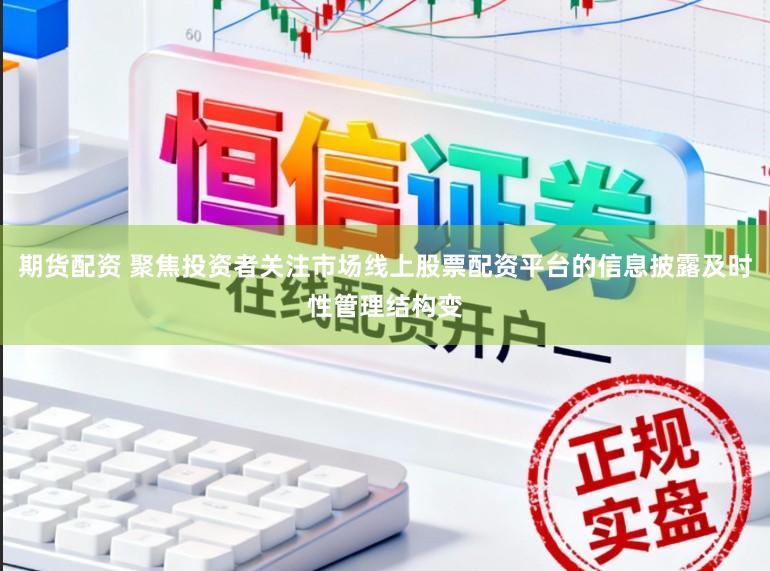 期货配资 聚焦投资者关注市场线上股票配资平台的信息披露及时性管理结构变