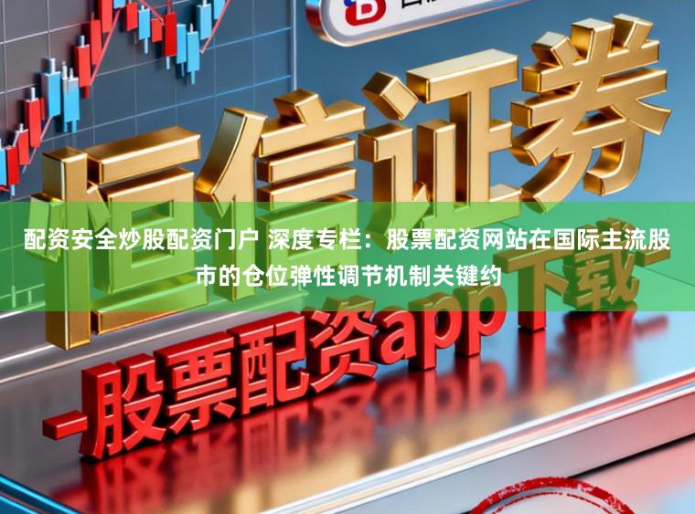 配资安全炒股配资门户 深度专栏：股票配资网站在国际主流股市的仓位弹性调节机制关键约