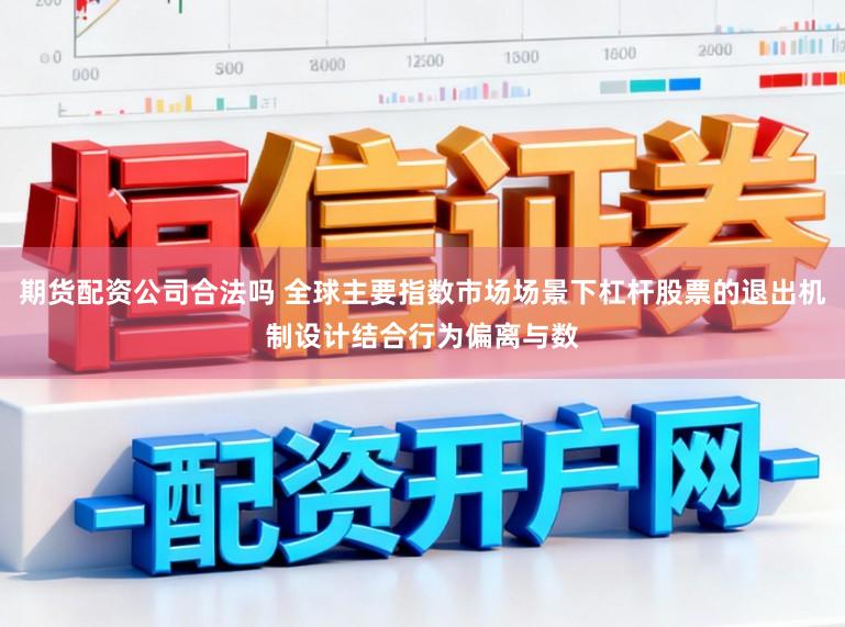 期货配资公司合法吗 全球主要指数市场场景下杠杆股票的退出机制设计结合行为偏离与数