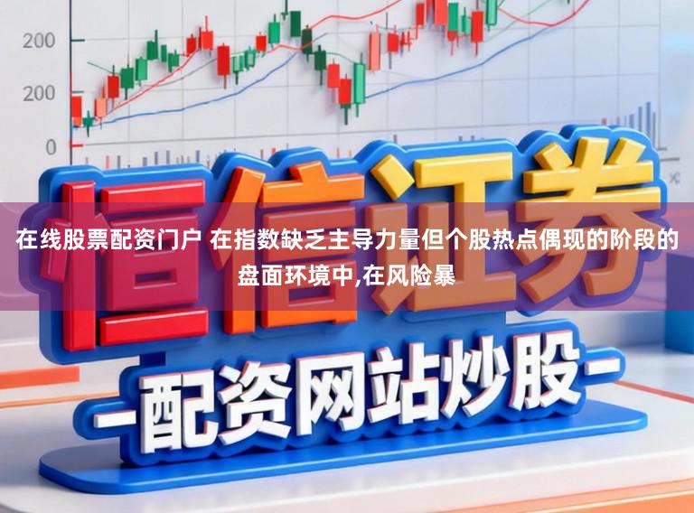 在线股票配资门户 在指数缺乏主导力量但个股热点偶现的阶段的盘面环境中,在风险暴