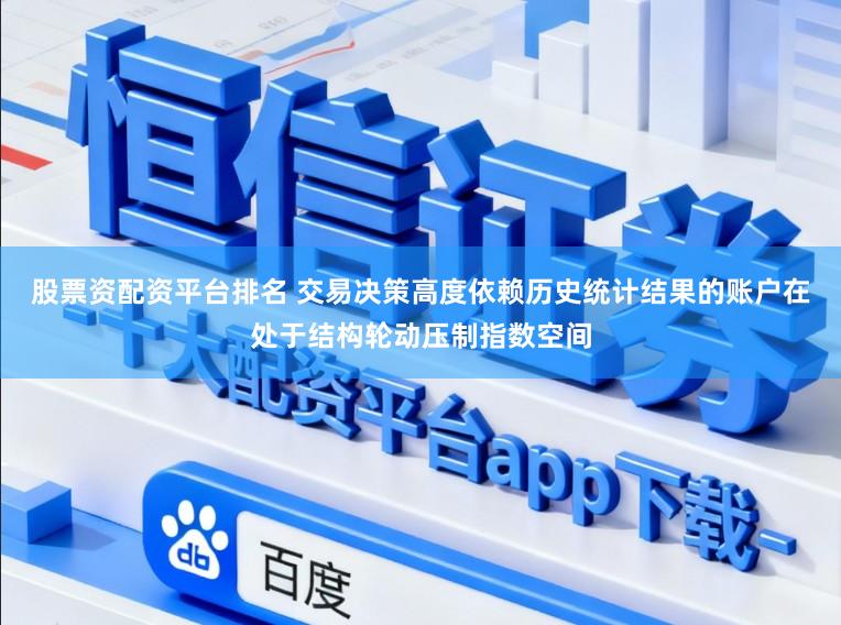 股票资配资平台排名 交易决策高度依赖历史统计结果的账户在处于结构轮动压制指数空间