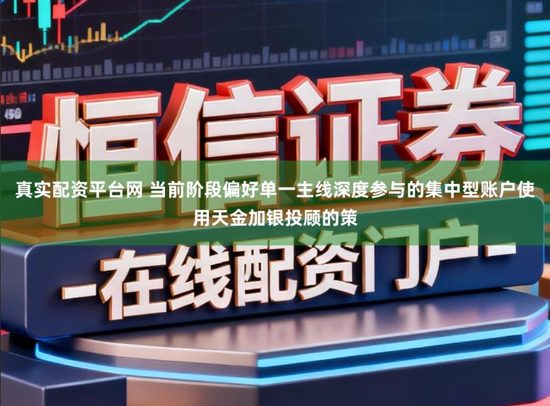 真实配资平台网 当前阶段偏好单一主线深度参与的集中型账户使用天金加银投顾的策