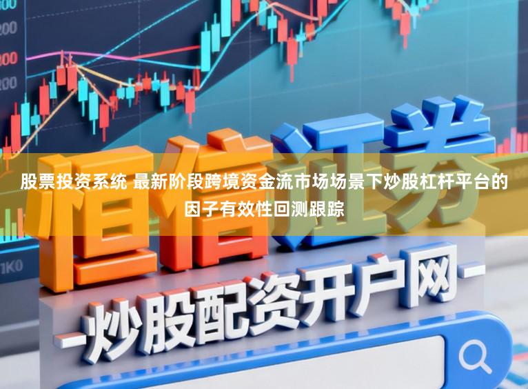 股票投资系统 最新阶段跨境资金流市场场景下炒股杠杆平台的因子有效性回测跟踪