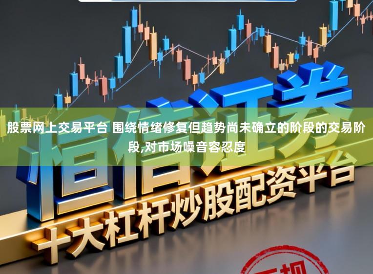 股票网上交易平台 围绕情绪修复但趋势尚未确立的阶段的交易阶段,对市场噪音容忍度