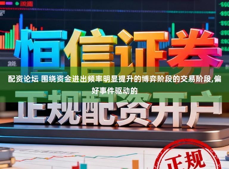 配资论坛 围绕资金进出频率明显提升的博弈阶段的交易阶段,偏好事件驱动的