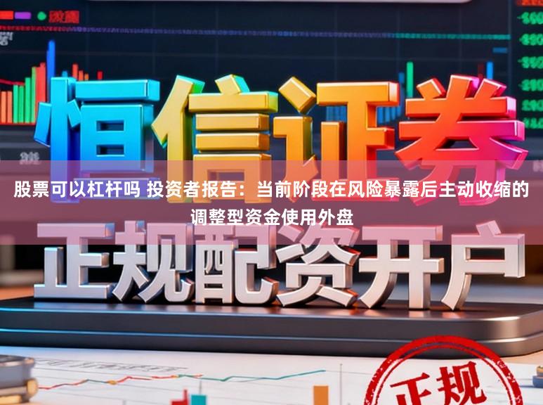 股票可以杠杆吗 投资者报告：当前阶段在风险暴露后主动收缩的调整型资金使用外盘