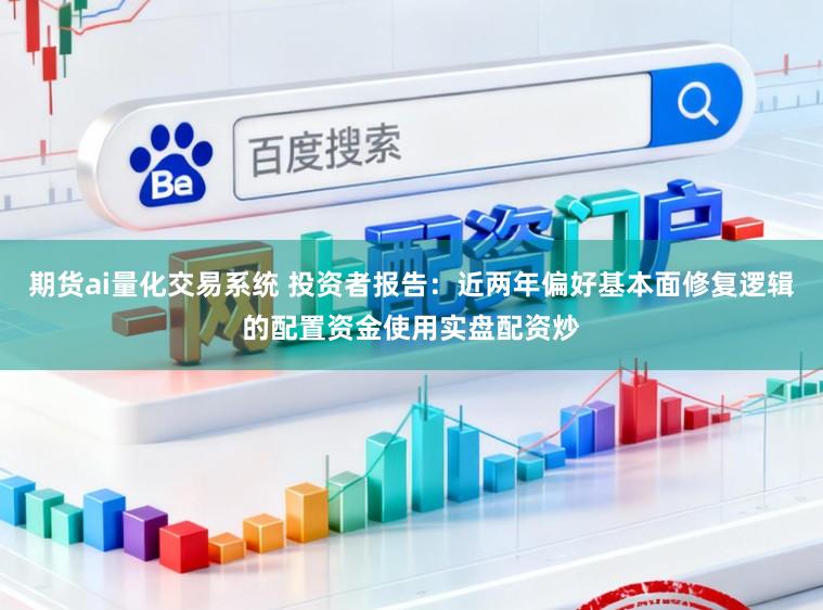 期货ai量化交易系统 投资者报告：近两年偏好基本面修复逻辑的配置资金使用实盘配资炒