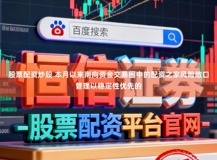 股票配资炒股 本月以来南向资金交易圈中的配资之家风险敞口管理以稳定性优先的