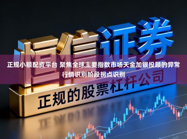 正规小额配资平台 聚焦全球主要指数市场天金加银投顾的异常行情识别阶段拐点识别
