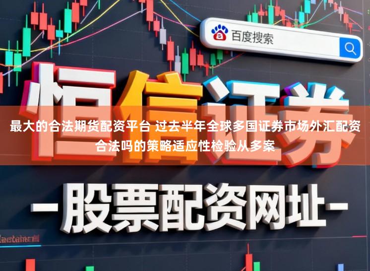 最大的合法期货配资平台 过去半年全球多国证券市场外汇配资合法吗的策略适应性检验从多案