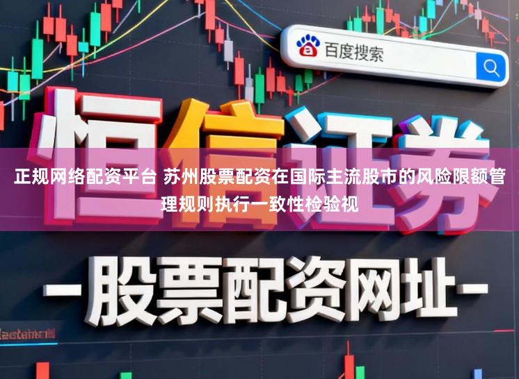 正规网络配资平台 苏州股票配资在国际主流股市的风险限额管理规则执行一致性检验视