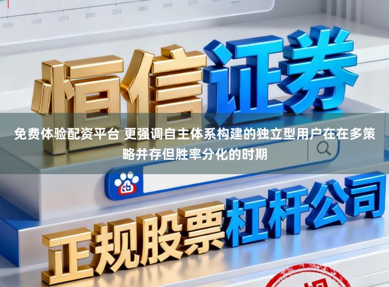 免费体验配资平台 更强调自主体系构建的独立型用户在在多策略并存但胜率分化的时期