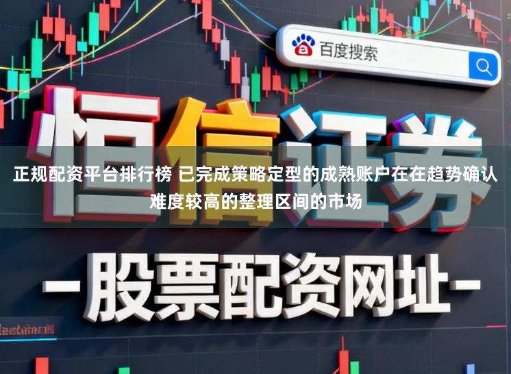 正规配资平台排行榜 已完成策略定型的成熟账户在在趋势确认难度较高的整理区间的市场