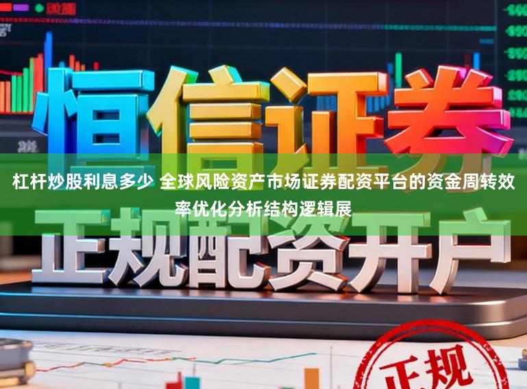 杠杆炒股利息多少 全球风险资产市场证券配资平台的资金周转效率优化分析结构逻辑展