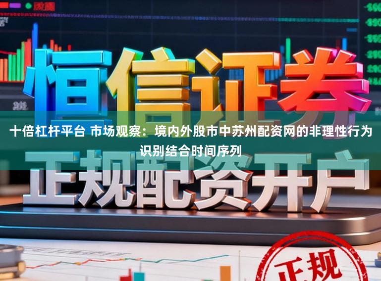 十倍杠杆平台 市场观察：境内外股市中苏州配资网的非理性行为识别结合时间序列
