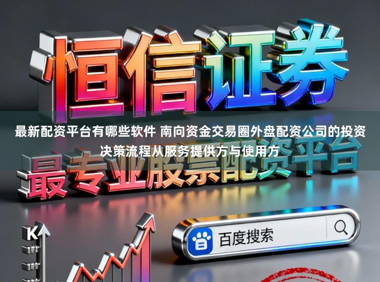 最新配资平台有哪些软件 南向资金交易圈外盘配资公司的投资决策流程从服务提供方与使用方