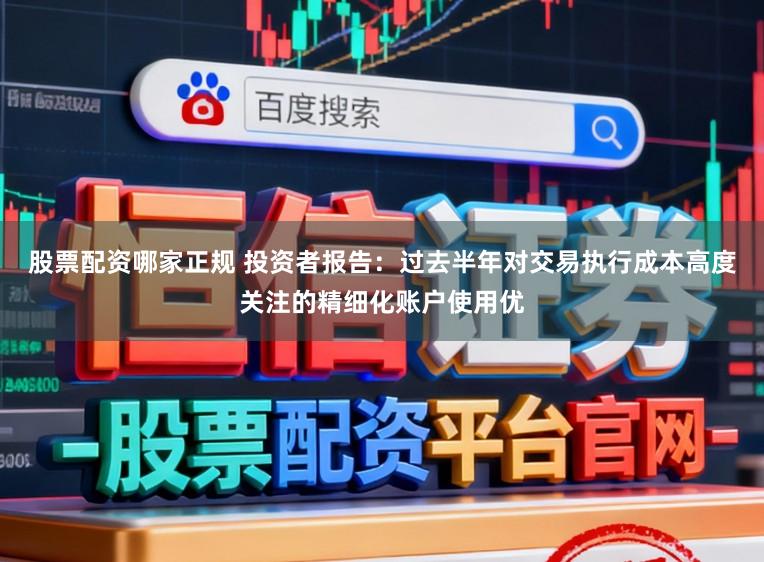 股票配资哪家正规 投资者报告：过去半年对交易执行成本高度关注的精细化账户使用优