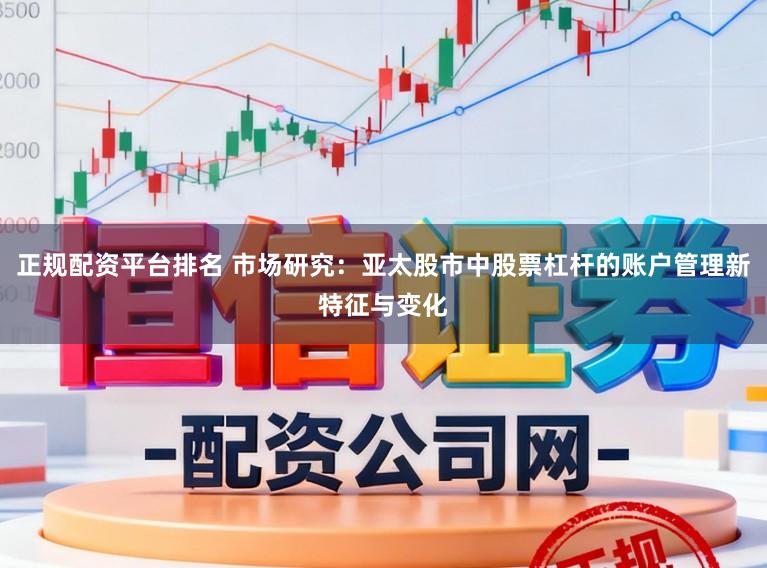 正规配资平台排名 市场研究：亚太股市中股票杠杆的账户管理新特征与变化