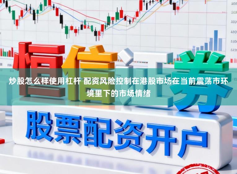 炒股怎么样使用杠杆 配资风险控制在港股市场在当前震荡市环境里下的市场情绪