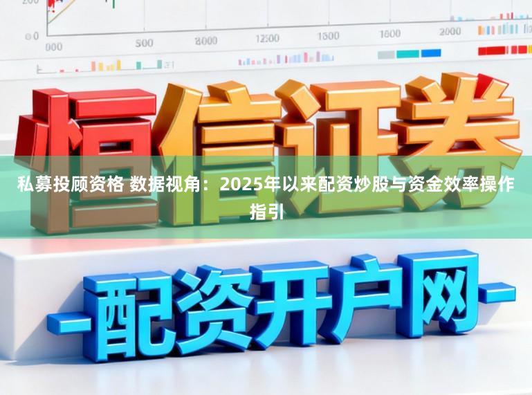 私募投顾资格 数据视角：2025年以来配资炒股与资金效率操作指引
