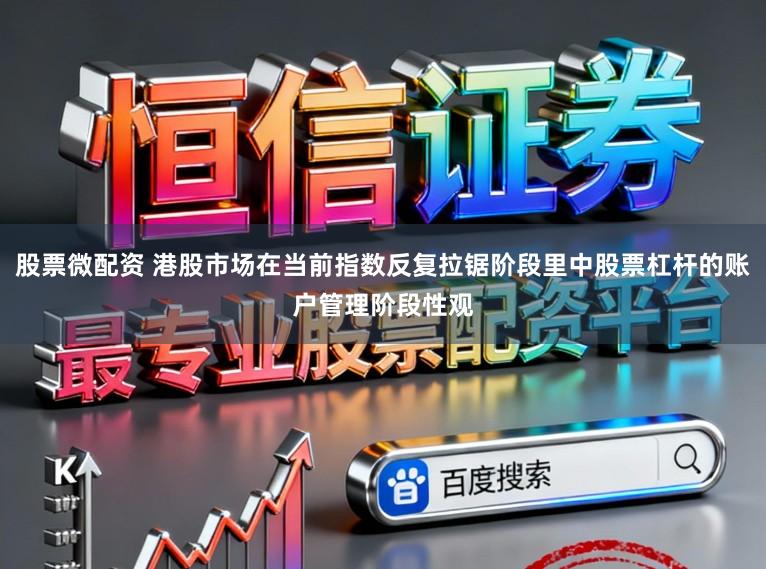 股票微配资 港股市场在当前指数反复拉锯阶段里中股票杠杆的账户管理阶段性观