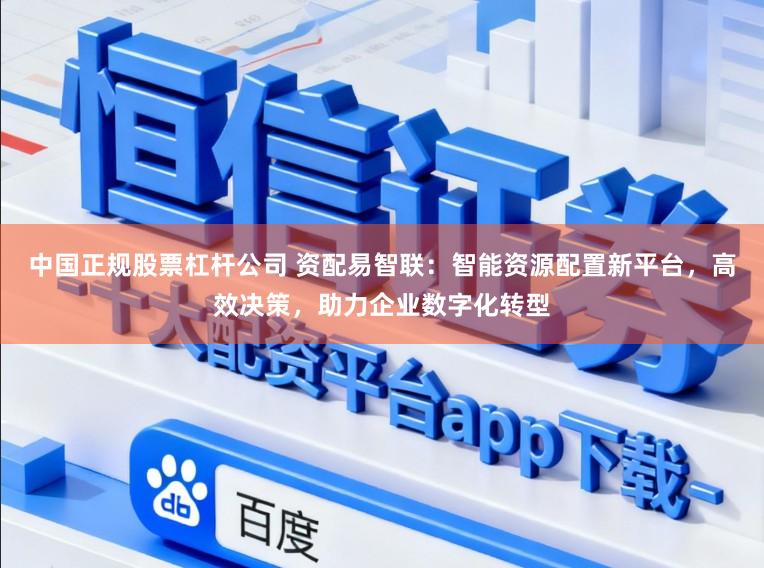 中国正规股票杠杆公司 资配易智联：智能资源配置新平台，高效决策，助力企业数字化转型