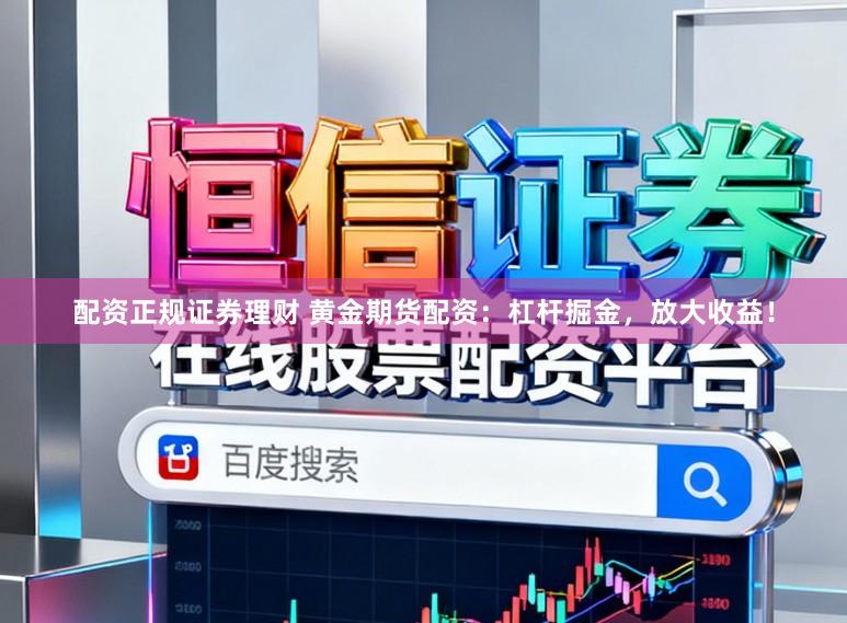 配资正规证券理财 黄金期货配资：杠杆掘金，放大收益！