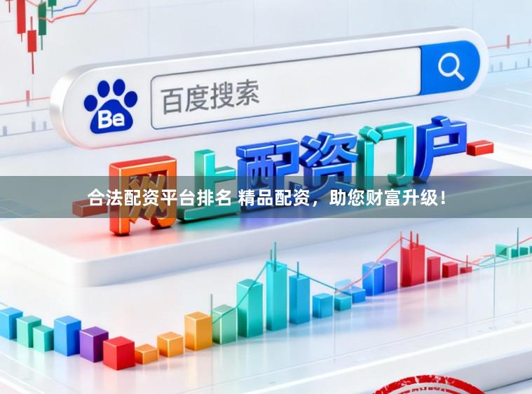 合法配资平台排名 精品配资，助您财富升级！