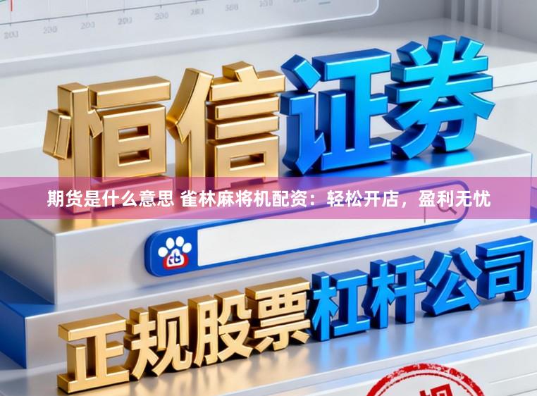 期货是什么意思 雀林麻将机配资：轻松开店，盈利无忧