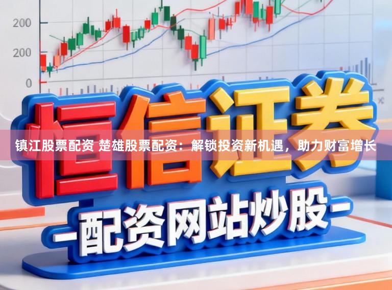 镇江股票配资 楚雄股票配资：解锁投资新机遇，助力财富增长