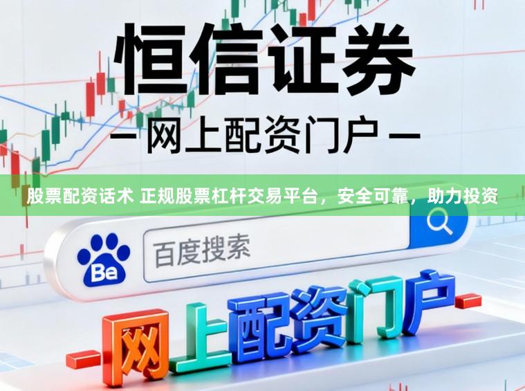 股票配资话术 正规股票杠杆交易平台，安全可靠，助力投资