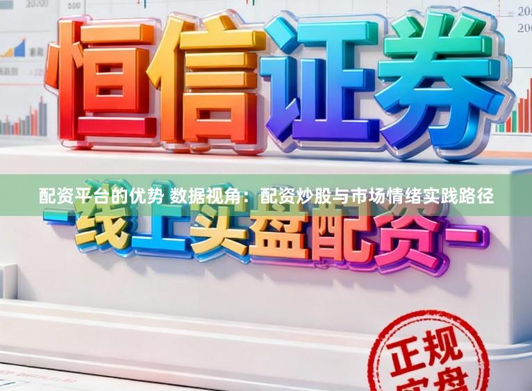 配资平台的优势 数据视角：配资炒股与市场情绪实践路径