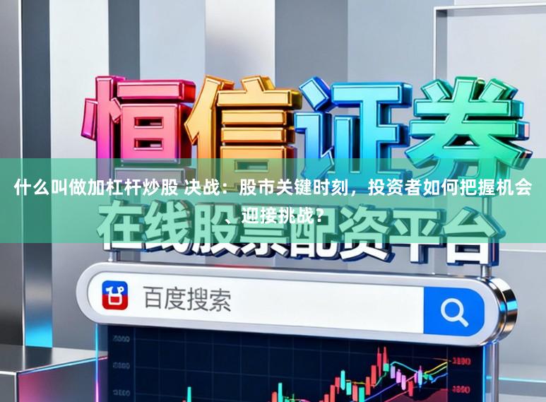 什么叫做加杠杆炒股 决战：股市关键时刻，投资者如何把握机会、迎接挑战？