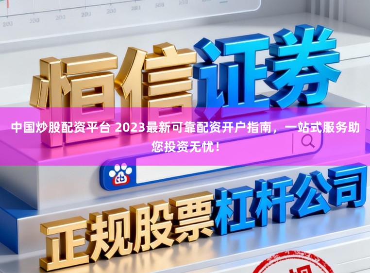 中国炒股配资平台 2023最新可靠配资开户指南，一站式服务助您投资无忧！