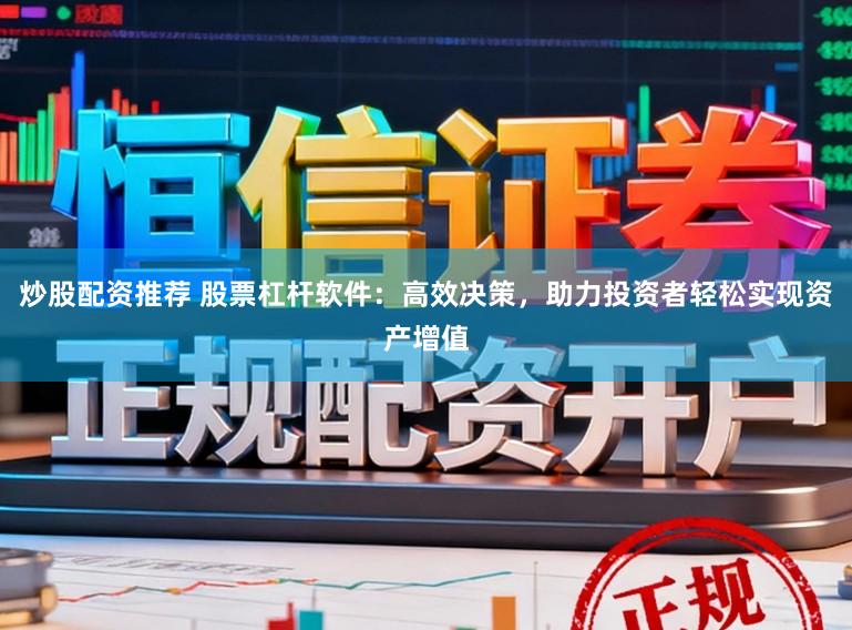 炒股配资推荐 股票杠杆软件：高效决策，助力投资者轻松实现资产增值