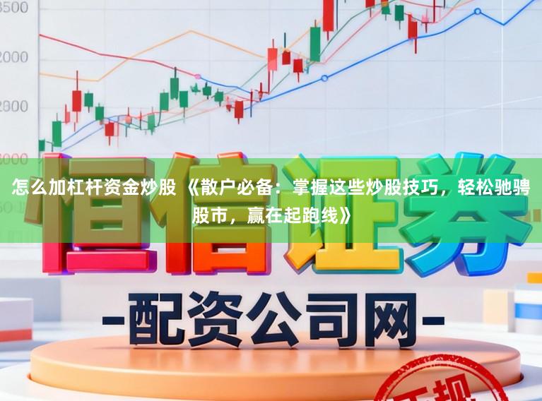怎么加杠杆资金炒股 《散户必备：掌握这些炒股技巧，轻松驰骋股市，赢在起跑线》