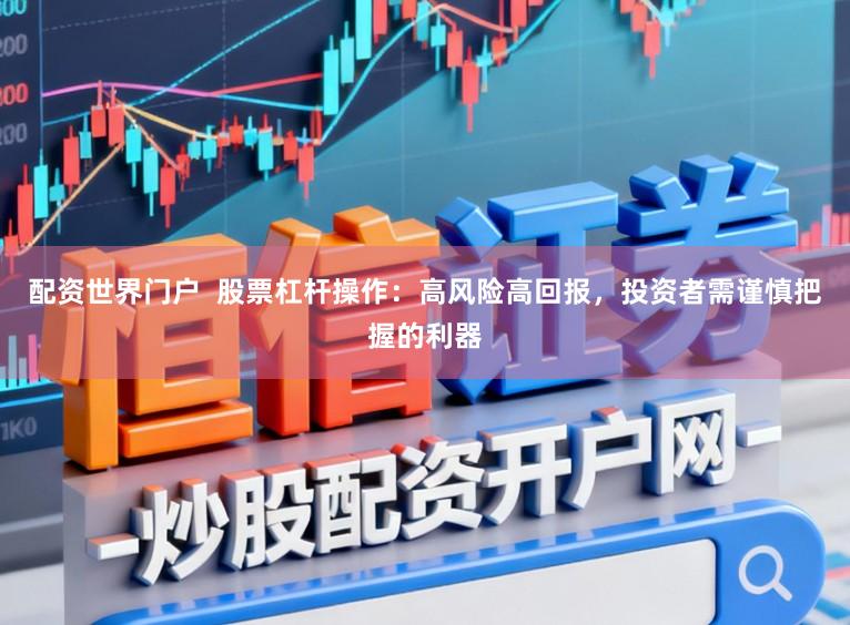 配资世界门户  股票杠杆操作：高风险高回报，投资者需谨慎把握的利器