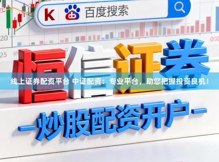 线上证券配资平台 中证配资：专业平台，助您把握投资良机！