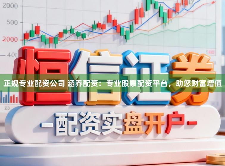 正规专业配资公司 涵乔配资：专业股票配资平台，助您财富增值