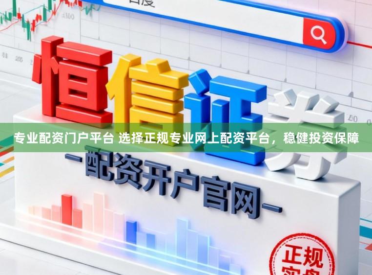 专业配资门户平台 选择正规专业网上配资平台，稳健投资保障