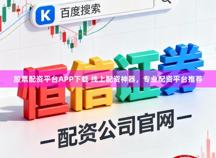股票配资平台APP下载 线上配资神器，专业配资平台推荐