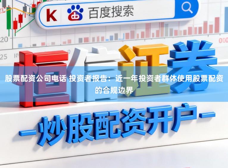 股票配资公司电话 投资者报告：近一年投资者群体使用股票配资的合规边界