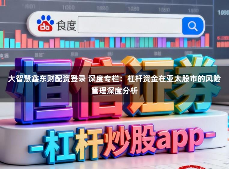大智慧鑫东财配资登录 深度专栏：杠杆资金在亚太股市的风险管理深度分析