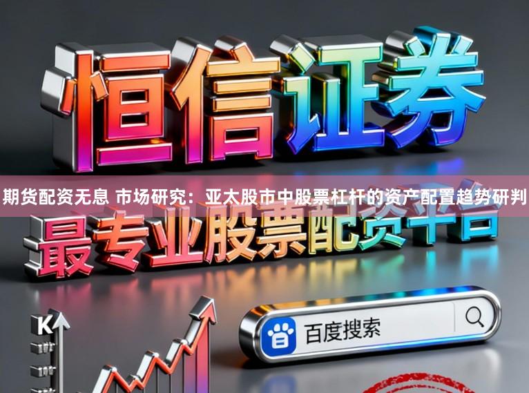 期货配资无息 市场研究：亚太股市中股票杠杆的资产配置趋势研判