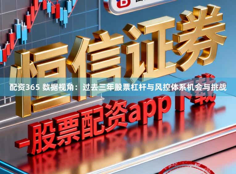 配资365 数据视角：过去三年股票杠杆与风控体系机会与挑战