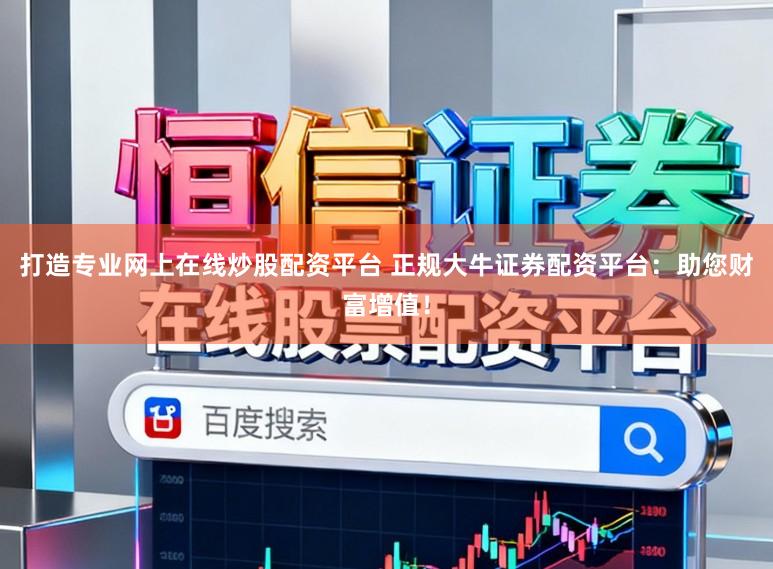 打造专业网上在线炒股配资平台 正规大牛证券配资平台：助您财富增值！