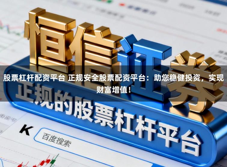 股票杠杆配资平台 正规安全股票配资平台：助您稳健投资，实现财富增值！