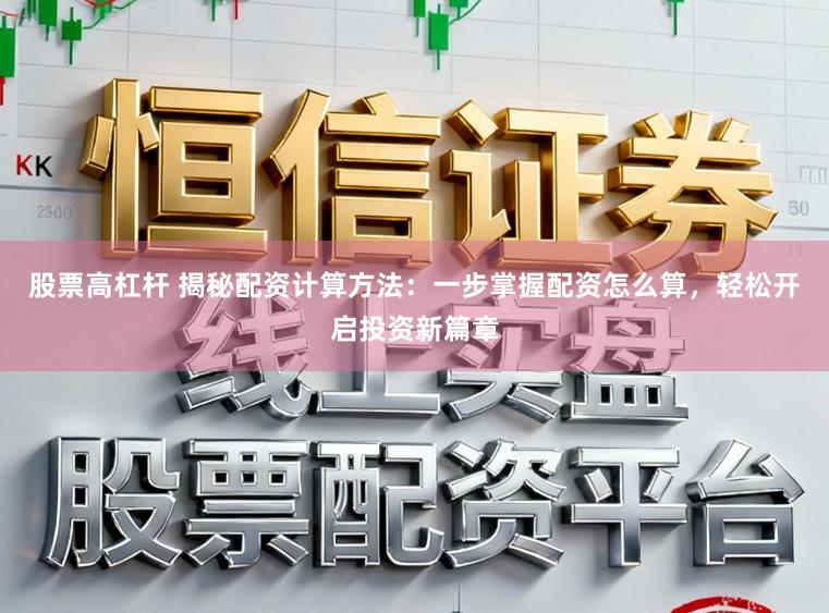股票高杠杆 揭秘配资计算方法：一步掌握配资怎么算，轻松开启投资新篇章