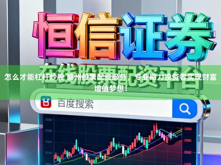 怎么才能杠杆炒股 赣州股票配资服务，专业助力投资者实现财富增值梦想！